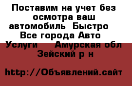 Поставим на учет без осмотра ваш автомобиль. Быстро. - Все города Авто » Услуги   . Амурская обл.,Зейский р-н